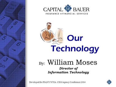 Our Technology By: William Moses Director of Information Technology Developed for PIANY/NYIA CEO/Agency Conference 2004.