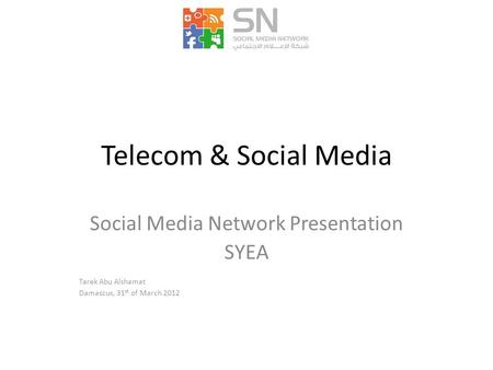 Telecom & Social Media Social Media Network Presentation SYEA Tarek Abu Alshamat Damascus, 31 st of March 2012.