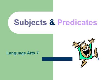 Subjects & Predicates Language Arts 7. Every complete sentence contains two parts: a subject and a predicate. The subject is what (or whom) the sentence.