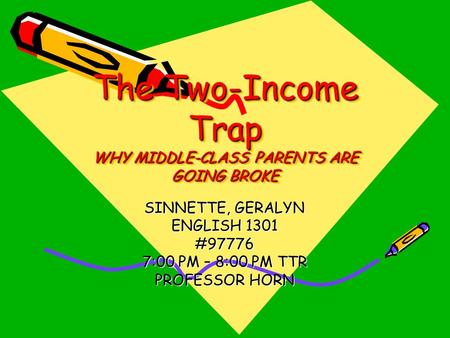 The Two-Income Trap WHY MIDDLE-CLASS PARENTS ARE GOING BROKE SINNETTE, GERALYN ENGLISH 1301 #97776 7:00 PM – 8:00 PM TTR PROFESSOR HORN.
