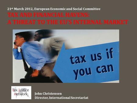 21 st March 2012, European Economic and Social Committee TAX AND FINANCIAL HAVENS: A THREAT TO THE EU’S INTERNAL MARKET John Christensen Director, International.