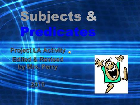 Subjects & Predicates Project LA Activity Edited & Revised by Mrs. Perry 2010.