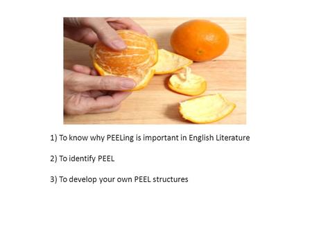1) To know why PEELing is important in English Literature 2) To identify PEEL 3) To develop your own PEEL structures.