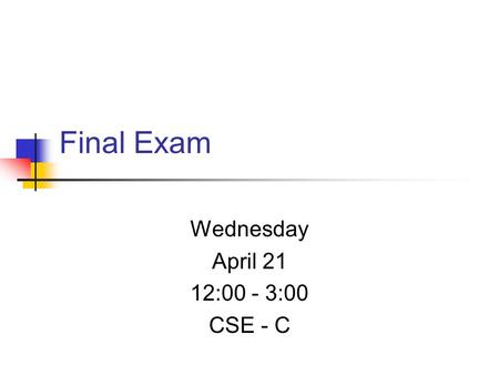 Final Exam Wednesday April 21 12:00 - 3:00 CSE - C.