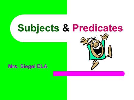 Subjects & Predicates Mrs. Siegel ELA. Every complete sentence contains two parts: a subject and a predicate. The complete subject is what (or whom) the.