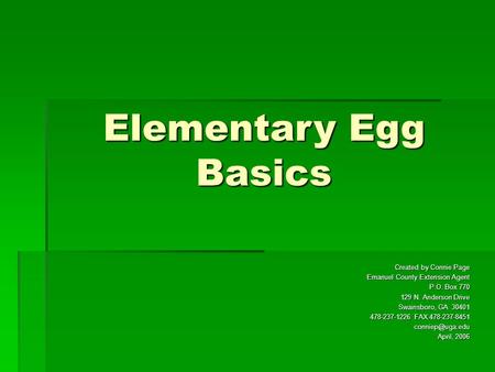 Elementary Egg Basics Created by Connie Page Emanuel County Extension Agent P.O. Box 770 129 N. Anderson Drive Swainsboro, GA 30401 478-237-1226 FAX 478-237-8451.