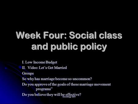 Sociology 1201 Week Four: Social class and public policy I. Low Income Budget II. Video: Let’s Get Married Groups So why has marriage become so uncommon?