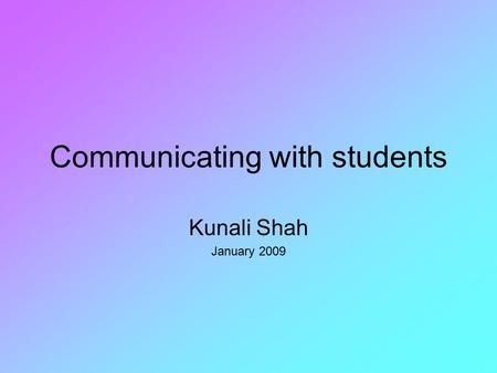 Communicating with students Kunali Shah January 2009.