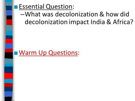 ■ Essential Question: – What was decolonization & how did decolonization impact India & Africa? ■ Warm Up Questions: