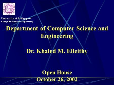 Department of Computer Science and Engineering Dr. Khaled M. Elleithy Open House October 26, 2002 University of Bridgeport Computer Science & Engineering.