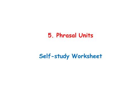 5. Phrasal Units Self-study Worksheet.