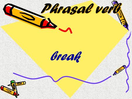 Phrasal verb break. up out out of down into сломаться прекратить отношения (с кем-либо) внезапно начинаться, вырываться, убегать врываться куда-либо.