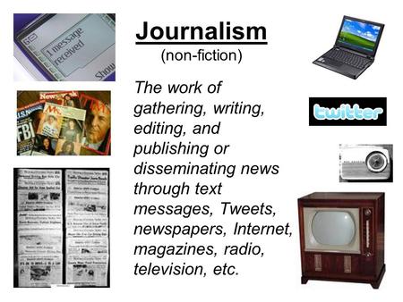 Journalism (non-fiction) The work of gathering, writing, editing, and publishing or disseminating news through text messages, Tweets, newspapers, Internet,