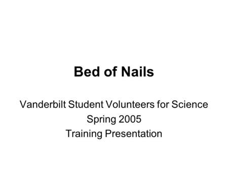 Bed of Nails Vanderbilt Student Volunteers for Science Spring 2005 Training Presentation.