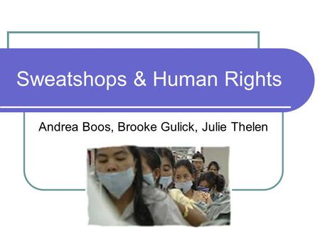 Sweatshops & Human Rights Andrea Boos, Brooke Gulick, Julie Thelen.