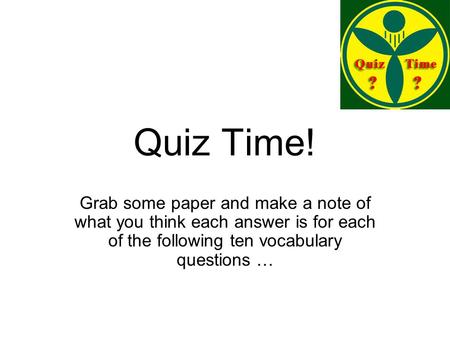 Quiz Time! Grab some paper and make a note of what you think each answer is for each of the following ten vocabulary questions …