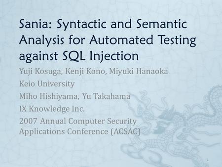 Sania: Syntactic and Semantic Analysis for Automated Testing against SQL Injection Yuji Kosuga, Kenji Kono, Miyuki Hanaoka Keio University Miho Hishiyama,