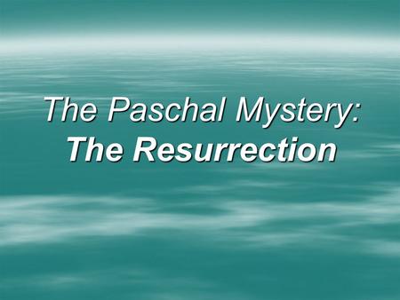 The Paschal Mystery: The Resurrection. The Resurrection  Validates Jesus’ Promise of the Forgiveness of Sins (Victory over the Punishment of Death) 