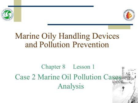 Marine Oily Handling Devices and Pollution Prevention Chapter 8 Lesson 1 Case 2 Marine Oil Pollution Cases Analysis.