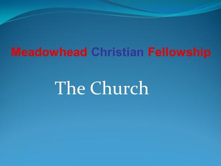 The Church Meadowhead Christian Fellowship. What is the Church Church comes from the Greek: kuriakos - belonging to the Lord; and Ekklesia: called out.