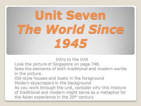 Unit Seven The World Since 1945 Intro to the Unit Look the picture of Singapore on page 748. Note the elements of both traditional and modern worlds in.