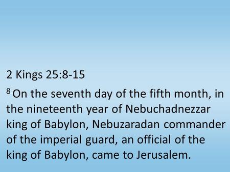2 Kings 25:8-15 8 On the seventh day of the fifth month, in the nineteenth year of Nebuchadnezzar king of Babylon, Nebuzaradan commander of the imperial.
