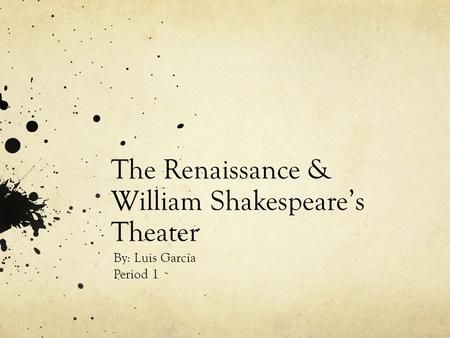 The Renaissance & William Shakespeare’s Theater By: Luis Garcia Period 1.