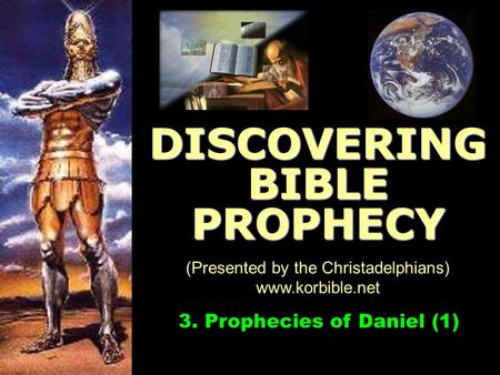 Www.korbible.net 3. Prophecies of Daniel (1) DISCOVERING BIBLE PROPHECY (Presented by the Christadelphians) www.korbible.net.