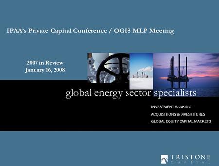 1 INVESTMENT BANKING ACQUISITIONS & DIVESTITURES GLOBAL EQUITY CAPITAL MARKETS global energy sector specialists IPAA’s Private Capital Conference / OGIS.
