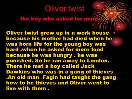 the boy who asked for more Oliver twist grew up in a work house because his mother had died when he was born life for the young boy was hard.when he asked.