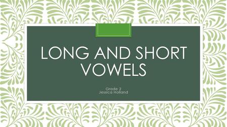 LONG AND SHORT VOWELS Grade 2 Jessica Holland Long Vowels Long vowels “say their name”. Long vowels sound very similar to the name of the vowel. Long.