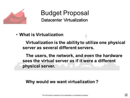 The information contained in this presentation is considered proprietary Budget Proposal Datacenter Virtualization What is Virtualization Virtualization.