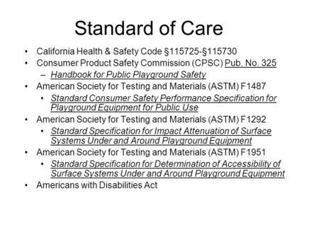 Standard of Care California Health & Safety Code §115725-§115730 Consumer Product Safety Commission (CPSC) Pub. No. 325 –Handbook for Public Playground.