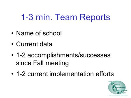 1-3 min. Team Reports Name of school Current data 1-2 accomplishments/successes since Fall meeting 1-2 current implementation efforts.