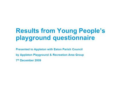 Results from Young People’s playground questionnaire Presented to Appleton with Eaton Parish Council by Appleton Playground & Recreation Area Group 7 th.