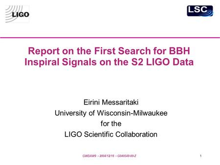GWDAW9 - 2004/12/16 - G040548-00-Z1 Report on the First Search for BBH Inspiral Signals on the S2 LIGO Data Eirini Messaritaki University of Wisconsin-Milwaukee.
