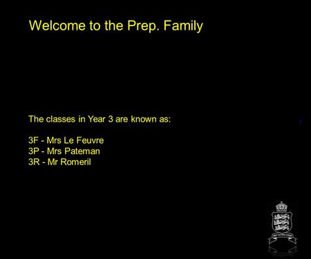Welcome to the Prep. Family The classes in Year 3 are known as: 3F - Mrs Le Feuvre 3P - Mrs Pateman 3R - Mr Romeril.