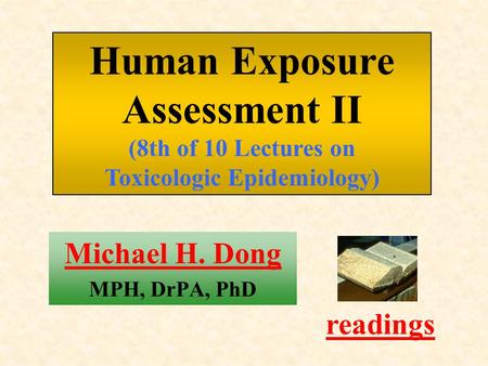 Michael H. Dong MPH, DrPA, PhD readings Human Exposure Assessment II (8th of 10 Lectures on Toxicologic Epidemiology)