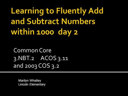 Common Core 3.NBT.2 ACOS 3.11 and 2003 COS 3.2 Marilyn Whatley Lincoln Elementary.