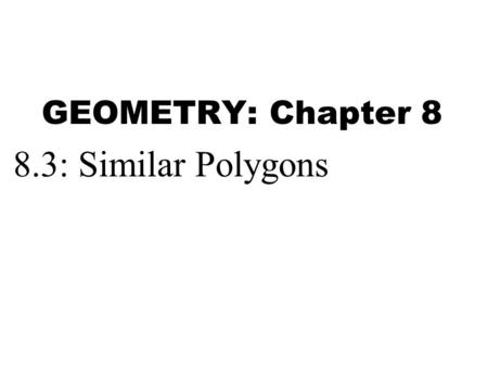 GEOMETRY: Chapter 8 8.3: Similar Polygons.
