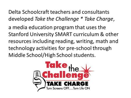 Delta Schoolcraft teachers and consultants developed Take the Challenge * Take Charge, a media education program that uses the Stanford University SMART.
