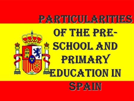Particularities of the Pre- school and Primary education in Spain.