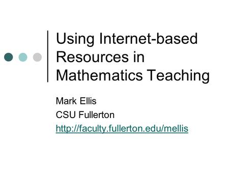 Using Internet-based Resources in Mathematics Teaching Mark Ellis CSU Fullerton