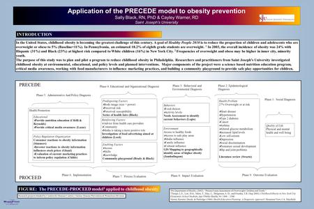 Printed by www.postersession.com Application of the PRECEDE model to obesity prevention Sally Black, RN, PhD & Cayley Warner, RD Saint Joseph’s University.