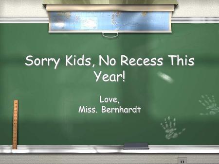 Sorry Kids, No Recess This Year! Love, Miss. Bernhardt Love, Miss. Bernhardt.