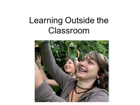 Learning Outside the Classroom. Why go outside the classroom to teach & learn mathematics? More space to do a practical activity Fun, stimulating and.