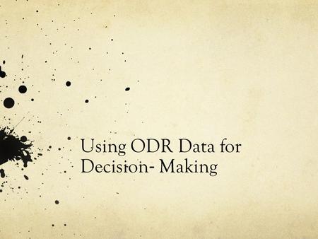 Using ODR Data for Decision ‐ Making. Questions to Ask Is there a problem? If so, define the problem with precision: o What areas/systems are involved?