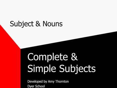 Subject & Nouns Complete & Simple Subjects Developed by Amy Thornton Dyer School.