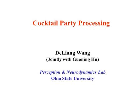 Cocktail Party Processing DeLiang Wang (Jointly with Guoning Hu) Perception & Neurodynamics Lab Ohio State University.