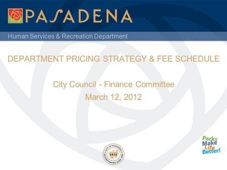 Human Services & Recreation Department DEPARTMENT PRICING STRATEGY & FEE SCHEDULE City Council - Finance Committee March 12, 2012.